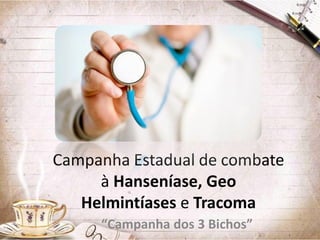 Campanha Estadual de combate
à Hanseníase, Geo
Helmintíases e Tracoma
“Campanha dos 3 Bichos”

 