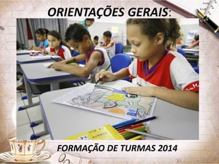 ORIENTAÇÕES GERAIS:

FORMAÇÃO DE TURMAS 2014

 