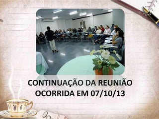 CONTINUAÇÃO DA REUNIÃO
OCORRIDA EM 07/10/13

 