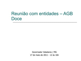 Reunião com entidades – AGB Doce Governador Valadares / MG 17 de maio de 2011 - 12 às 16h 