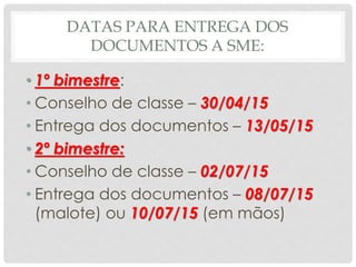 DATAS PARA ENTREGA DOS
DOCUMENTOS A SME:
• 1º bimestre:
• Conselho de classe – 30/04/15
• Entrega dos documentos – 13/05/15
• 2º bimestre:
• Conselho de classe – 02/07/15
• Entrega dos documentos – 08/07/15
(malote) ou 10/07/15 (em mãos)
 