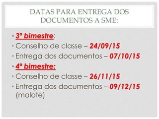 DATAS PARA ENTREGA DOS
DOCUMENTOS A SME:
• 3º bimestre:
• Conselho de classe – 24/09/15
• Entrega dos documentos – 07/10/15
• 4º bimestre:
• Conselho de classe – 26/11/15
• Entrega dos documentos – 09/12/15
(malote)
 