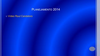 PLANEJAMENTO 2014
 Vídeo Raul Candeloro
 