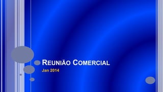 REUNIÃO COMERCIAL
Jan 2014
 
