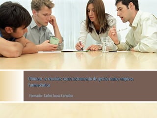 Otimizar as reuniões como instrumento de gestão numa empresa
Farmacêutica
Formador: Carlos Sousa Carvalho

 