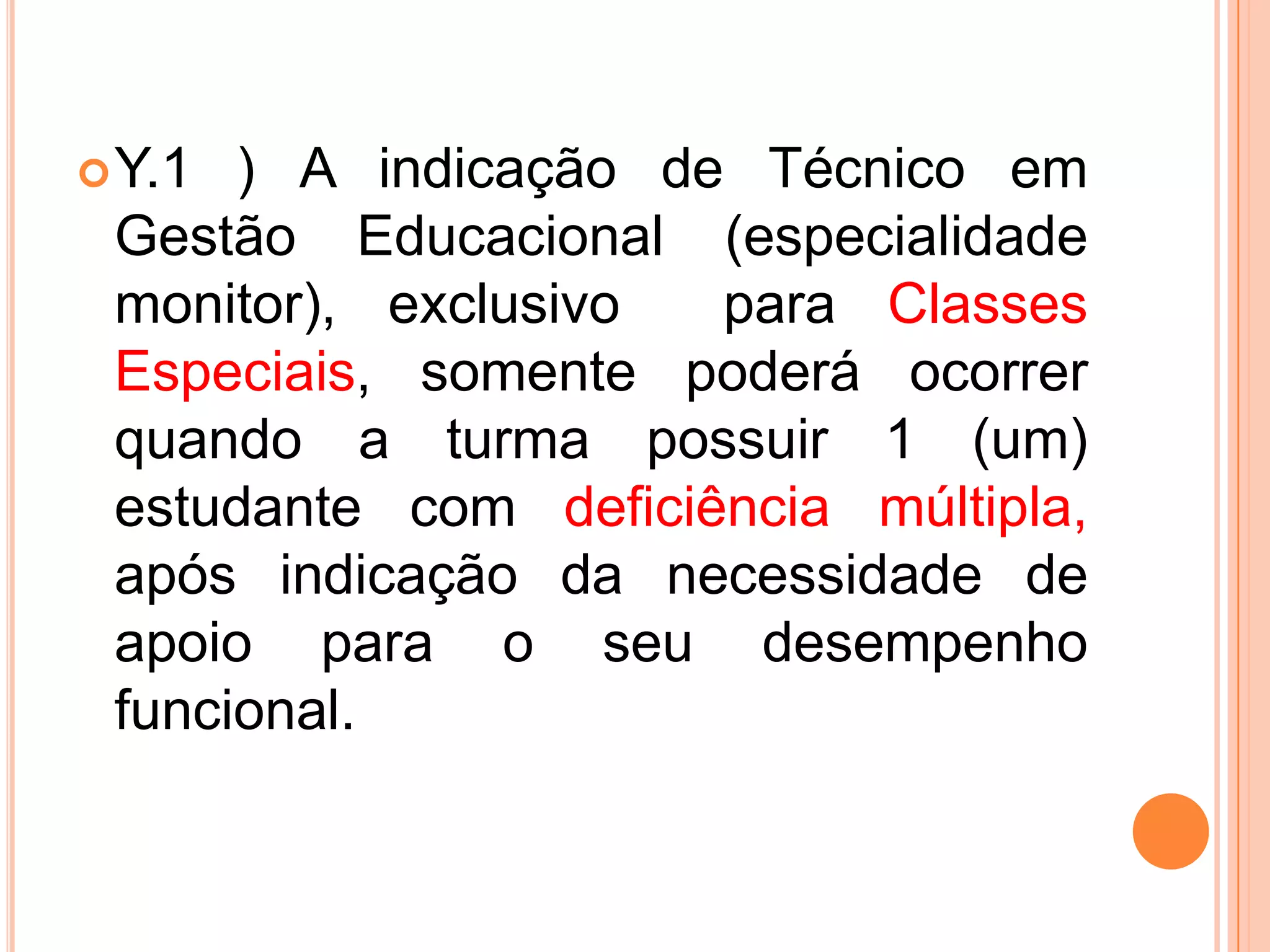 Y.1 ) A indicação de Técnico em Gestão Educacional (especialidade monitor), exclusivo  para Classes Especiais, somente poderá ocorrer quando a turma possuir 1 (um) estudante com deficiência múltipla, após indicação da necessidade de apoio para o seu desempenho funcional.