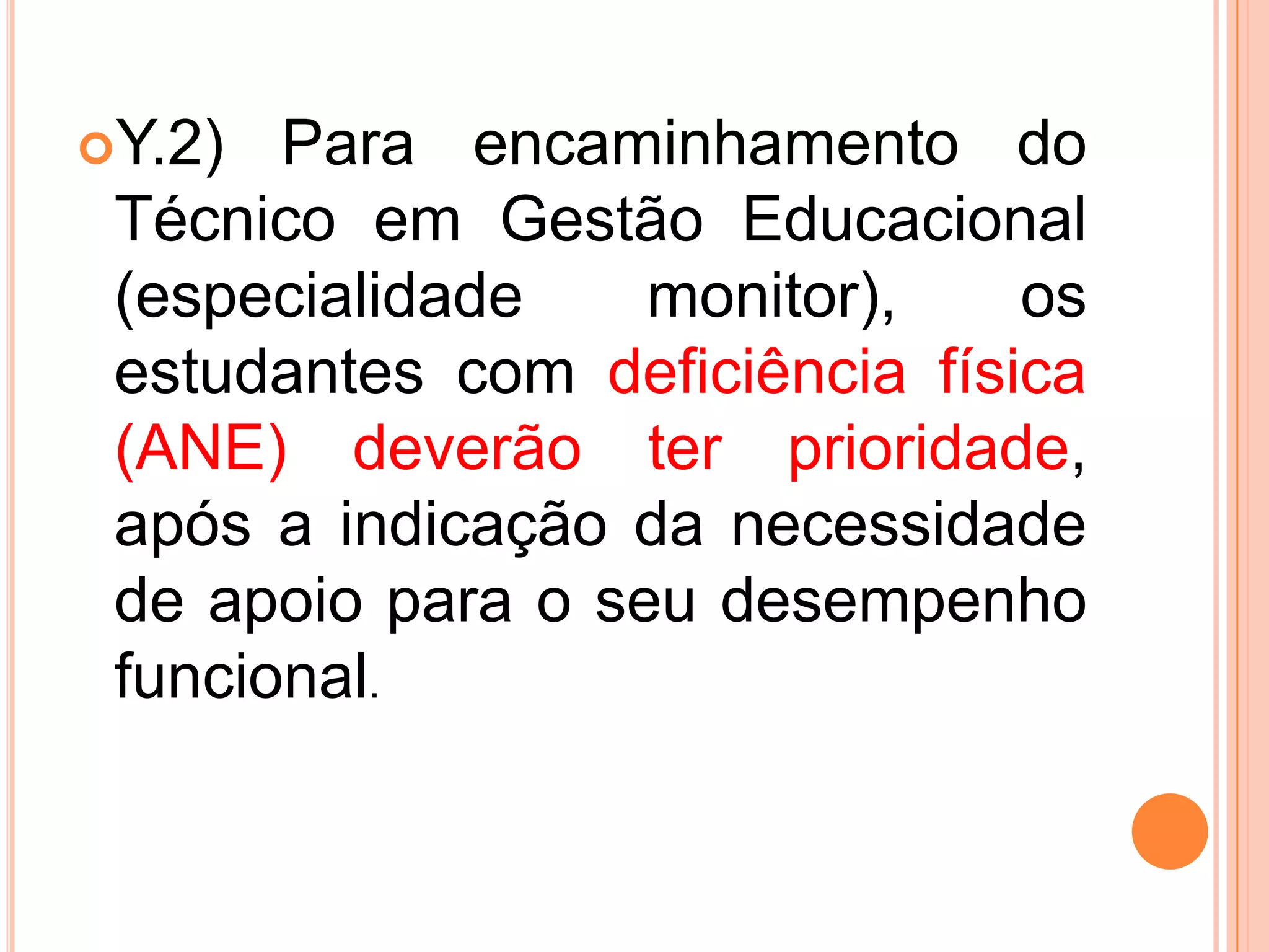 Y.2) Para encaminhamento do Técnico em Gestão Educacional (especialidade monitor), os estudantes com deficiência física (ANE) deverão ter prioridade, após a indicação da necessidade de apoio para o seu desempenho funcional.