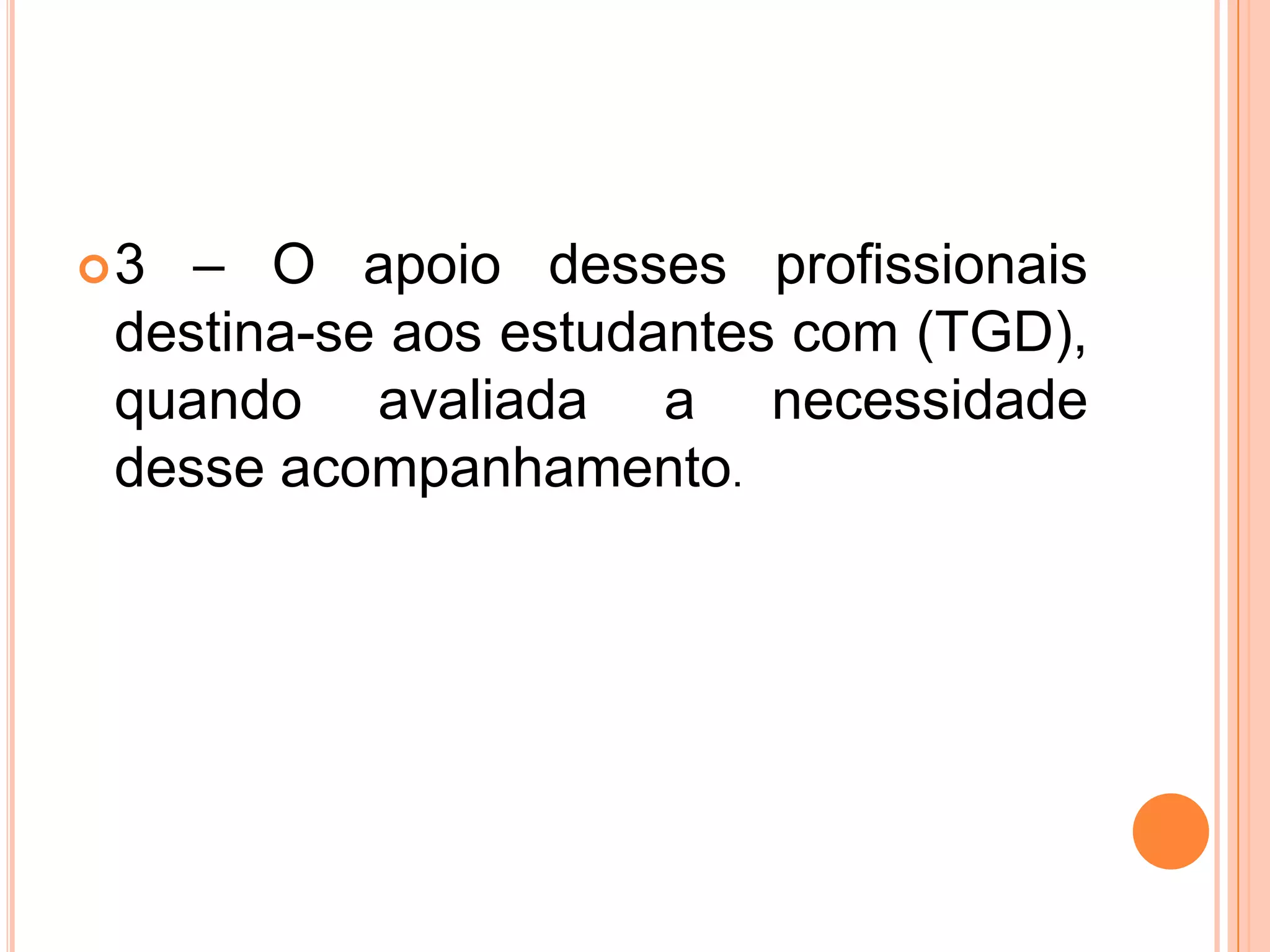 3 – O apoio desses profissionais destina-se aos estudantes com (TGD), quando avaliada a necessidade  desse acompanhamento.