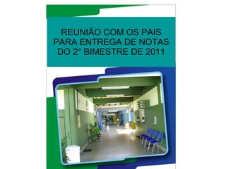 REUNIÃO COM OS PAIS PARA ENTREGA DE NOTAS DO 2° BIMESTRE DE 2011 