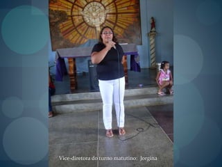 Vice-diretora do turno matutino: Jorgina
 