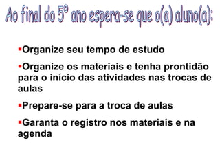 Ao final do 5º ano espera-se que o(a) aluno(a): Organize seu tempo de estudo Organize os materiais e tenha prontidão para o início das atividades nas trocas de aulas Prepare-se para a troca de aulas Garanta o registro nos materiais e na agenda 