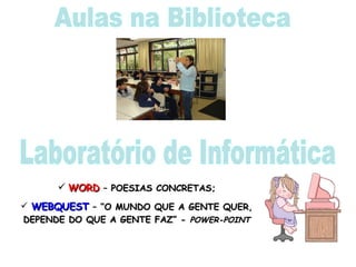 Aulas na Biblioteca Laboratório de Informática WORD  – POESIAS CONCRETAS; WEBQUEST  – “O MUNDO QUE A GENTE QUER, DEPENDE DO QUE A GENTE FAZ” -  POWER-POINT 
