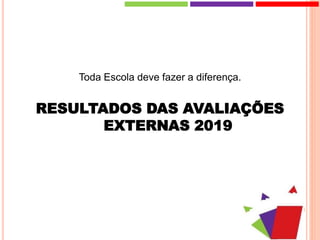 Toda Escola deve fazer a diferença.
RESULTADOS DAS AVALIAÇÕES
EXTERNAS 2019
 