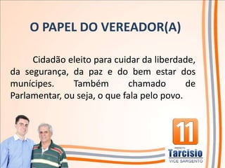 O PAPEL DO VEREADOR(A)

     Cidadão eleito para cuidar da liberdade,
da segurança, da paz e do bem estar dos
munícipes.     Também        chamado        de
Parlamentar, ou seja, o que fala pelo povo.
 