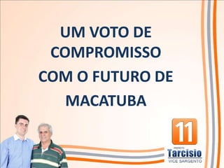UM VOTO DE
 COMPROMISSO
COM O FUTURO DE
   MACATUBA
 