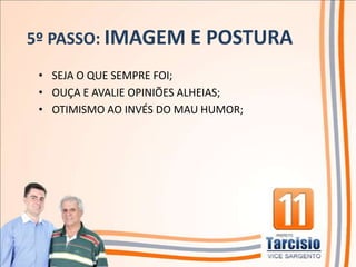 5º PASSO: IMAGEM E POSTURA
 • SEJA O QUE SEMPRE FOI;
 • OUÇA E AVALIE OPINIÕES ALHEIAS;
 • OTIMISMO AO INVÉS DO MAU HUMOR;
 