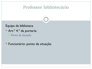 Professor bibliotecário Equipa da biblioteca Art.º 4.º da portaria: Ponto da situação Funcionário: ponto da situação 