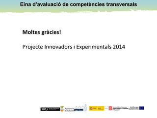 Eina d’avaluació de competències transversalsEina d’avaluació de competències transversals
Moltes gràcies!
Projecte Innovadors i Experimentals 2014
 