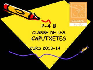 CURS 2013-14
CLASSE DELS DOFINS
P-4 B
CLASSE DE LES
CAPUTXETES
 