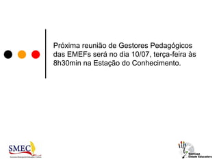 Próxima reunião de Gestores Pedagógicos
das EMEFs será no dia 10/07, terça-feira às
8h30min na Estação do Conhecimento.
 