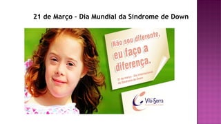 21 de Março – Dia Mundial da Síndrome de Down
 