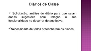 Diários de Classe
 Solicitação: análise do diário para que sejam
dadas sugestões com relação a sua
funcionalidade no decorrer do ano letivo;
Necessidade de todos preencherem os diários.
 