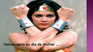 Homenagem ao dia da mulher ...
 
