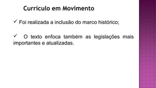 Currículo em Movimento
 Foi realizada a inclusão do marco histórico;
 O texto enfoca também as legislações mais
importantes e atualizadas.
 