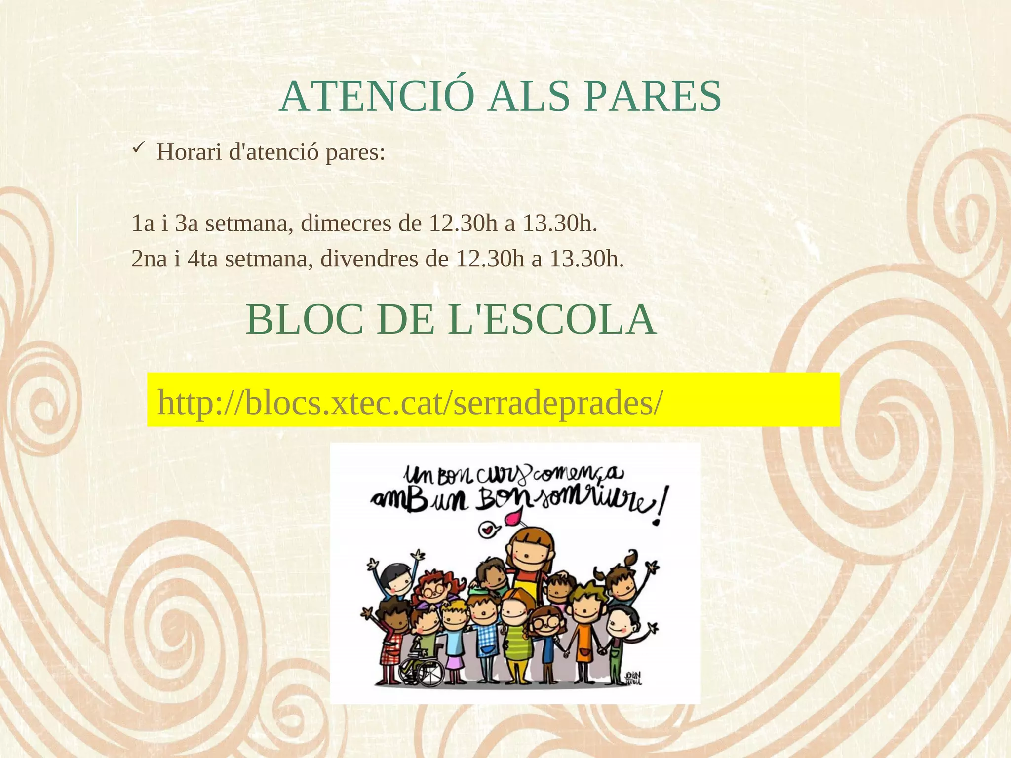 ATENCIÓ ALS PARES
 Horari d'atenció pares:
1a i 3a setmana, dimecres de 12.30h a 13.30h.
2na i 4ta setmana, divendres de 12.30h a 13.30h.
BLOC DE L'ESCOLA
http://blocs.xtec.cat/serradeprades/
 