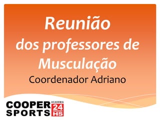 Reunião
dos professores de
Musculação
Coordenador Adriano
 
