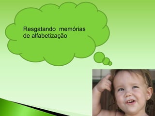 Resgatando memórias
de alfabetização
 