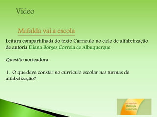 Leitura compartilhada do texto Currículo no ciclo de alfabetização
de autoria Eliana Borges Correia de Albuquerque
Questão norteadora
1. O que deve constar no currículo escolar nas turmas de
alfabetização?
 