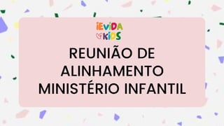 REUNIÃO DE
ALINHAMENTO
MINISTÉRIO INFANTIL
 