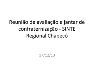 Reunião de avaliação e jantar de
confraternização - SINTE
Regional Chapecó
17/12/13

 