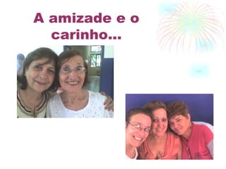 A amizade e o carinho... 
