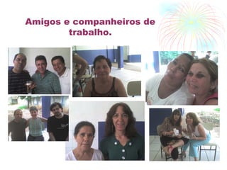 Amigos e companheiros de trabalho. 