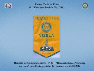 Rotary Clube de Vizela
            D. 1970 –Ano Rotário 2011/2012




Reunião de Companheirismo nº 30 – “Recauchutar….Poupança
   ou risco” pelo C. Augustinho Fernandes- dia 25-01-2012
 
