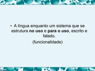 • A língua enquanto um sistema que se
estrutura no uso e para o uso, escrito e
falado.
(funcionalidade)
 