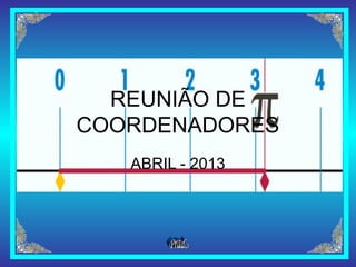 REUNIÃO DE
COORDENADORES
   ABRIL - 2013
 