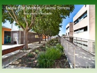 Escola Pilar Mestres – Jaume Torrens
-Nou decret d’avaluació-
24 de maig de 2017
 