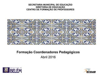SECRETARIA MUNICIPAL DE EDUCAÇÃO
DIRETORIA DE EDUCAÇÃO
CENTRO DE FORMAÇÃO DE PROFESSORES
Formação Coordenadores Pedagógicos
Abril 2016
 