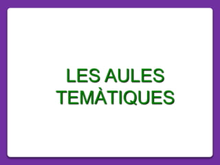 LES AULES
TEMÀTIQUES
 