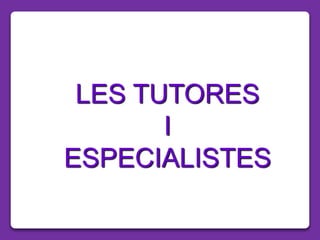 LES TUTORES
I
ESPECIALISTES
 