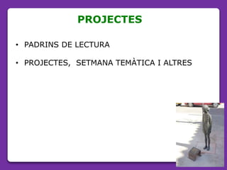 PROJECTES
• PADRINS DE LECTURA
• PROJECTES, SETMANA TEMÀTICA I ALTRES
 