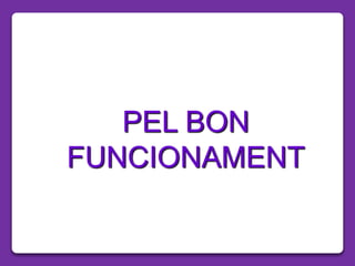 PEL BON
FUNCIONAMENT
 