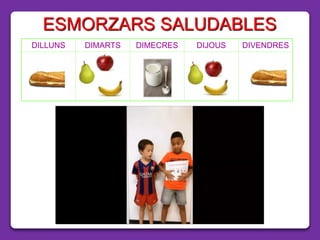 ESMORZARS SALUDABLES
DILLUNS DIMARTS DIMECRES DIJOUS DIVENDRES
 