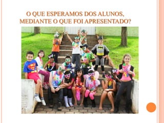O QUE ESPERAMOS DOS ALUNOS,
MEDIANTE O QUE FOI APRESENTADO?
 