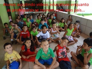 Alunos assistindo vídeos educativos enquanto
as professoras se reúnem com seus pais...
 