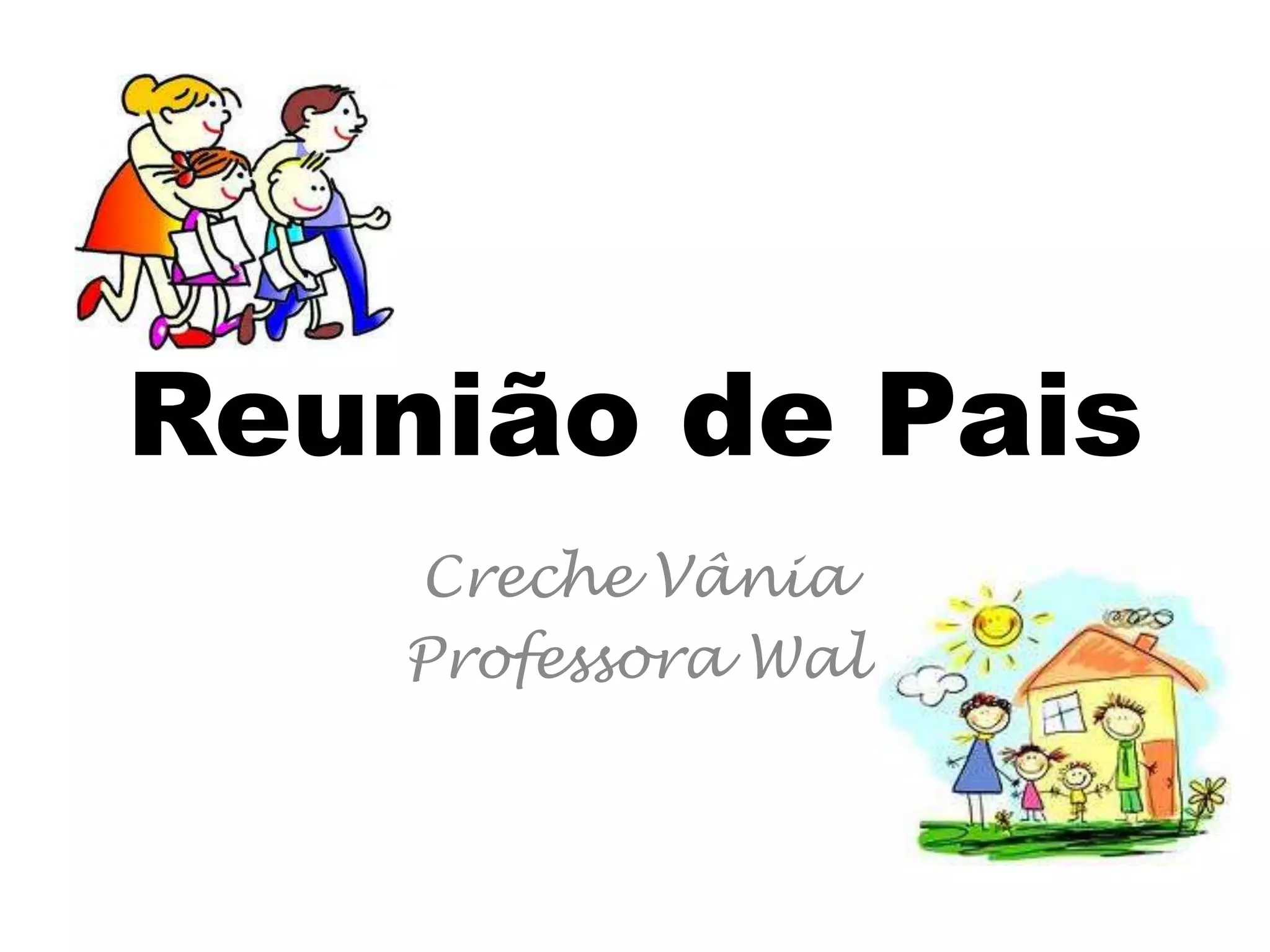 Reunião de Pais
Creche Vânia
Professora Wal