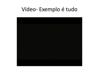 Vídeo- Exemplo é tudo